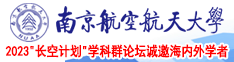 能看操逼视频网站南京航空航天大学2023“长空计划”学科群论坛诚邀海内外学者